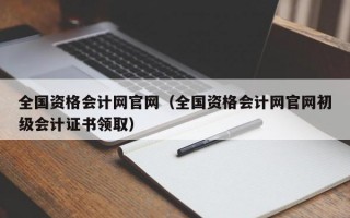 全国资格会计网官网（全国资格会计网官网初级会计证书领取）