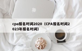 cpa报名时间2020（CPA报名时间2023年报名时间）