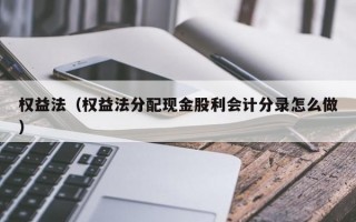 权益法（权益法分配现金股利会计分录怎么做）