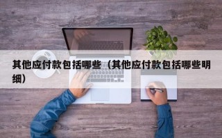 其他应付款包括哪些（其他应付款包括哪些明细）