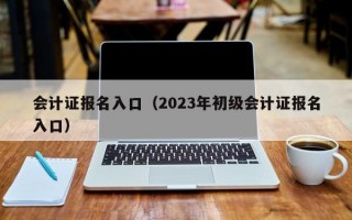 会计证报名入口（2023年初级会计证报名入口）