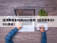 经济师报名时间2023官网（经济师考试2021报名）