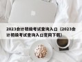 2023会计初级考试查询入口（2023会计初级考试查询入口官网下载）