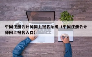 中国注册会计师网上报名系统（中国注册会计师网上报名入口）