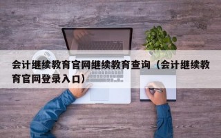 会计继续教育官网继续教育查询（会计继续教育官网登录入口）