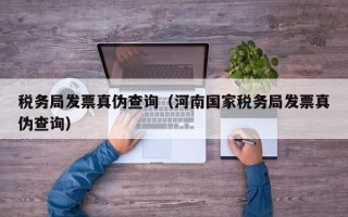 税务局发票真伪查询（河南国家税务局发票真伪查询）