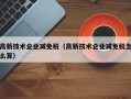 高新技术企业减免税（高新技术企业减免税怎么算）