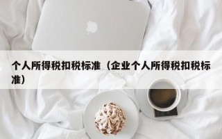 个人所得税扣税标准（企业个人所得税扣税标准）