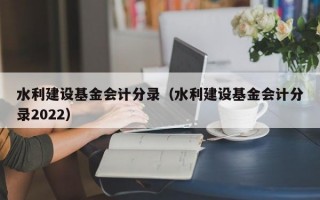 水利建设基金会计分录（水利建设基金会计分录2022）