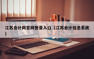 江苏会计网官网登录入口（江苏会计信息系统）