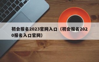 初会报名2023官网入口（初会报名2020报名入口官网）