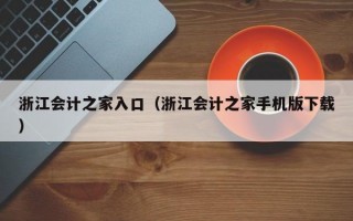 浙江会计之家入口（浙江会计之家手机版下载）