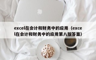 excel在会计和财务中的应用（excel在会计和财务中的应用第八版答案）