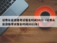 证券从业资格考试报名时间2021（证券从业资格考试报名时间2021年）