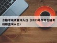 合格考成绩查询入口（2023年学考合格考成绩查询入口）