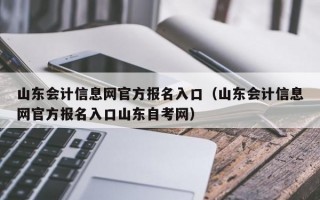 山东会计信息网官方报名入口（山东会计信息网官方报名入口山东自考网）