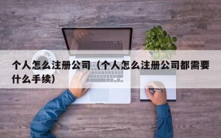 个人怎么注册公司（个人怎么注册公司都需要什么手续）