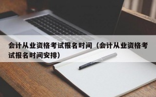 会计从业资格考试报名时间（会计从业资格考试报名时间安排）