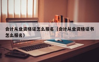 会计从业资格证怎么报名（会计从业资格证书怎么报名）