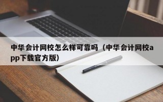 中华会计网校怎么样可靠吗（中华会计网校app下载官方版）