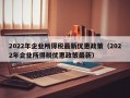 2022年企业所得税最新优惠政策（2022年企业所得税优惠政策最新）