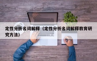 定性分析名词解释（定性分析名词解释教育研究方法）