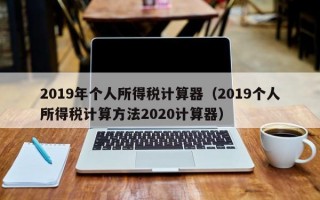 2019年个人所得税计算器（2019个人所得税计算方法2020计算器）