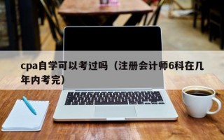 cpa自学可以考过吗（注册会计师6科在几年内考完）