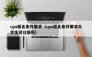 cpa报名条件要求（cpa报名条件要求大学生可以报吗）