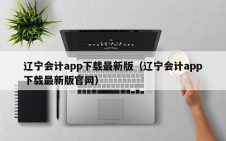 辽宁会计app下载最新版（辽宁会计app下载最新版官网）