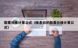 股票价格计算公式（除息日的股票价格计算公式）