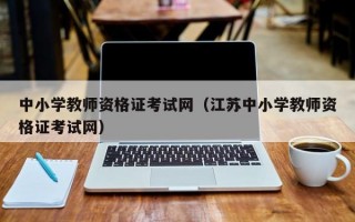 中小学教师资格证考试网（江苏中小学教师资格证考试网）