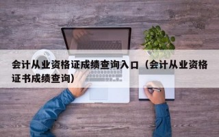 会计从业资格证成绩查询入口（会计从业资格证书成绩查询）