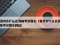 温州会计从业资格考试报名（温州会计从业资格考试报名网站）