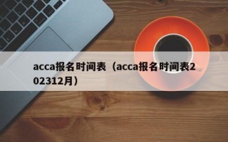 acca报名时间表（acca报名时间表202312月）