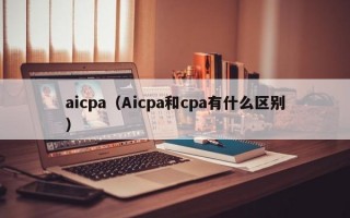 aicpa（Aicpa和cpa有什么区别）