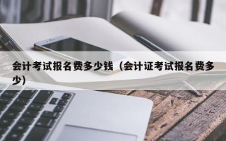 会计考试报名费多少钱（会计证考试报名费多少）