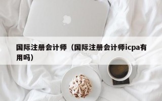 国际注册会计师（国际注册会计师icpa有用吗）