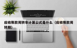 应收账款周转率计算公式是什么（应收账款周转期）