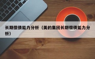 长期偿债能力分析（美的集团长期偿债能力分析）