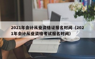 2021年会计从业资格证报名时间（2021年会计从业资格考试报名时间）