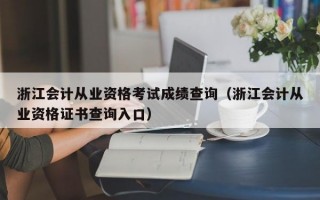 浙江会计从业资格考试成绩查询（浙江会计从业资格证书查询入口）