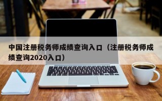 中国注册税务师成绩查询入口（注册税务师成绩查询2020入口）