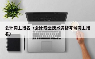 会计网上报名（会计专业技术资格考试网上报名）