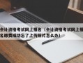 会计资格考试网上报名（会计资格考试网上报名缴费成功忘了上传照片怎么办）