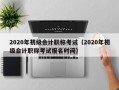 2020年初级会计职称考试（2020年初级会计职称考试报名时间）