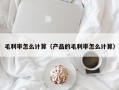 毛利率怎么计算（产品的毛利率怎么计算）