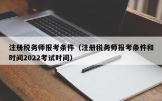 注册税务师报考条件（注册税务师报考条件和时间2022考试时间）