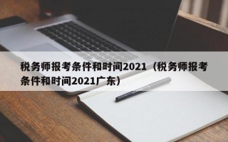 税务师报考条件和时间2021（税务师报考条件和时间2021广东）