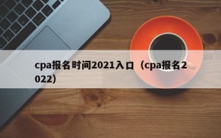 cpa报名时间2021入口（cpa报名2022）